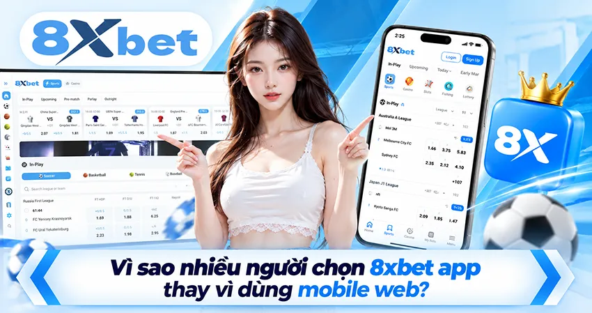 Vì sao nhiều người chọn 8xbet app thay vì dùng mobile web?