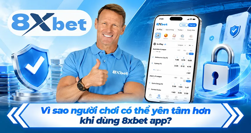 Vì sao người chơi có thể yên tâm hơn khi dùng 8xbet app?